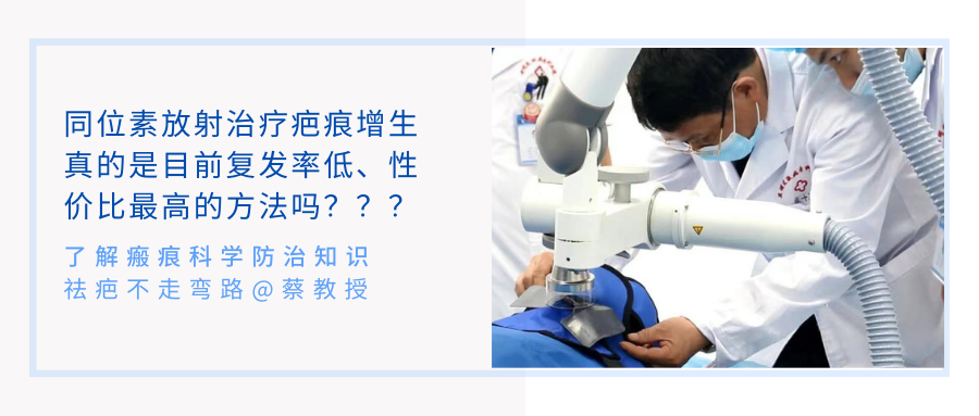 【蔡教授瘢痕治疗科普】同位素放射治疗疤痕增生真的是目前复发率低、性价比最高的方法吗？？？